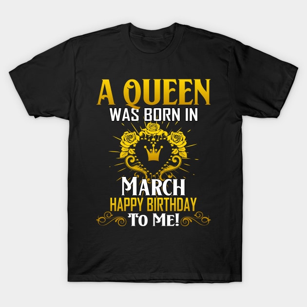 A Queen Was Born In March Happy Birthday To Me T-Shirt by Terryeare